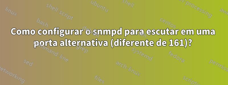 Como configurar o snmpd para escutar em uma porta alternativa (diferente de 161)?