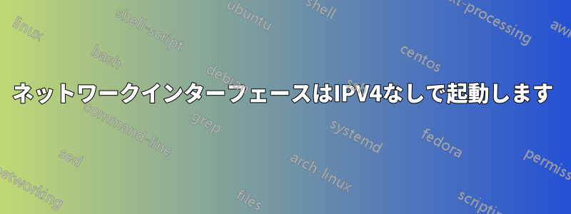 ネットワークインターフェースはIPV4なしで起動します