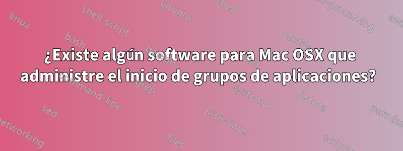 ¿Existe algún software para Mac OSX que administre el inicio de grupos de aplicaciones? 