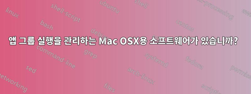 앱 그룹 실행을 관리하는 Mac OSX용 소프트웨어가 있습니까? 