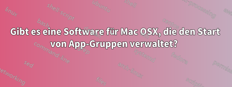 Gibt es eine Software für Mac OSX, die den Start von App-Gruppen verwaltet? 