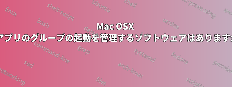 Mac OSX でアプリのグループの起動を管理するソフトウェアはありますか? 