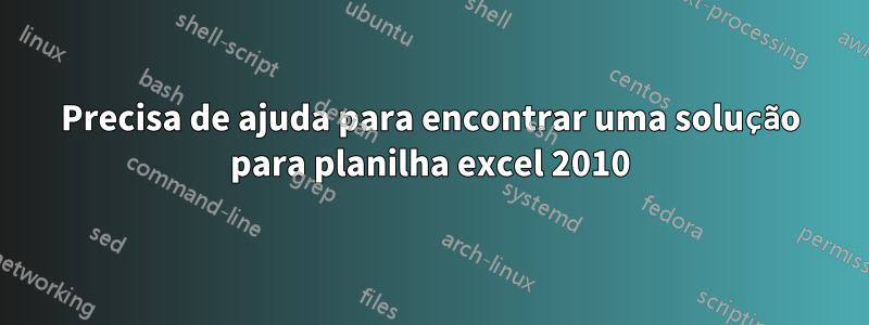 Precisa de ajuda para encontrar uma solução para planilha excel 2010