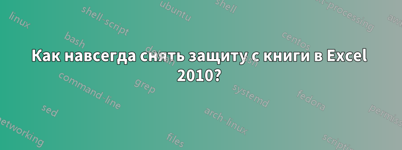 Как навсегда снять защиту с книги в Excel 2010?