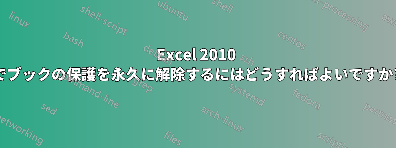 Excel 2010 でブックの保護を永久に解除するにはどうすればよいですか?