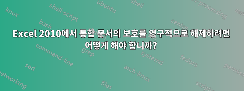 Excel 2010에서 통합 문서의 보호를 영구적으로 해제하려면 어떻게 해야 합니까?