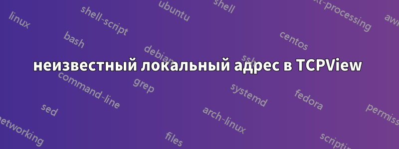 неизвестный локальный адрес в TCPView