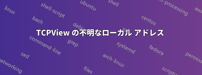 TCPView の不明なローカル アドレス