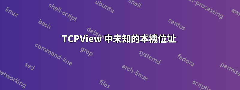 TCPView 中未知的本機位址