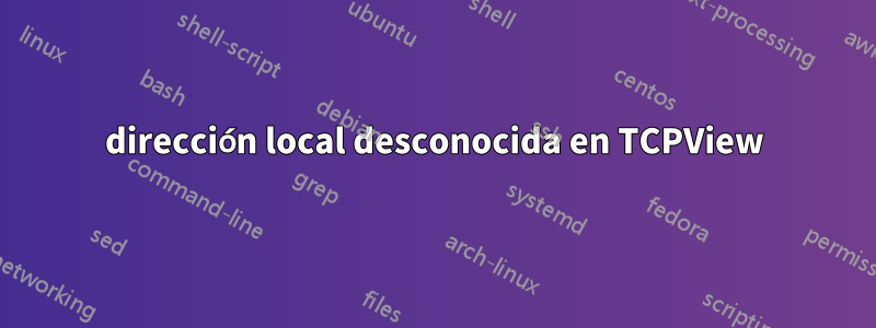 dirección local desconocida en TCPView