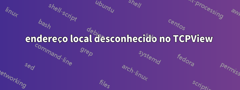 endereço local desconhecido no TCPView