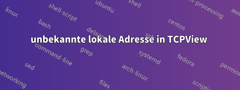 unbekannte lokale Adresse in TCPView