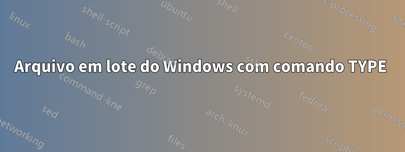 Arquivo em lote do Windows com comando TYPE