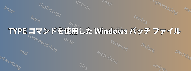 TYPE コマンドを使用した Windows バッチ ファイル