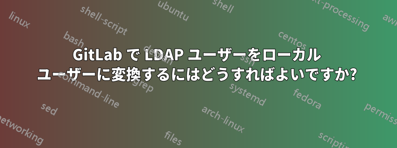 GitLab で LDAP ユーザーをローカル ユーザーに変換するにはどうすればよいですか?