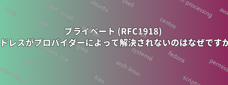 プライベート (RFC1918) アドレスがプロバイダーによって解決されないのはなぜですか?