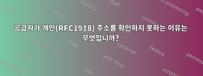 공급자가 개인(RFC1918) 주소를 확인하지 못하는 이유는 무엇입니까?