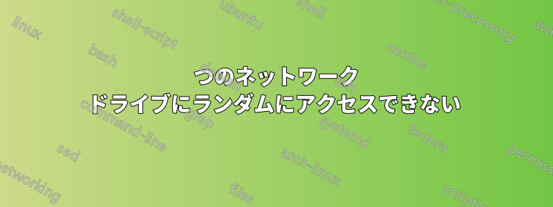 1 つのネットワーク ドライブにランダムにアクセスできない