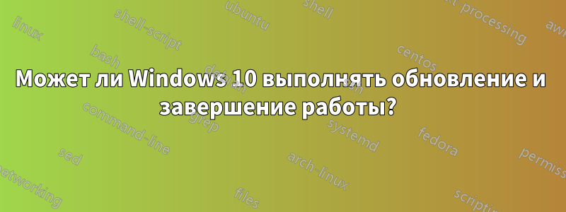 Может ли Windows 10 выполнять обновление и завершение работы? 