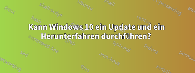 Kann Windows 10 ein Update und ein Herunterfahren durchführen? 