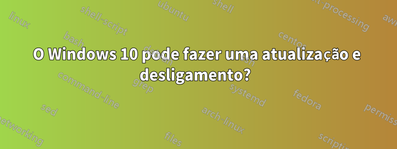 O Windows 10 pode fazer uma atualização e desligamento? 