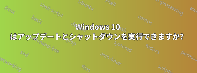 Windows 10 はアップデートとシャットダウンを実行できますか? 