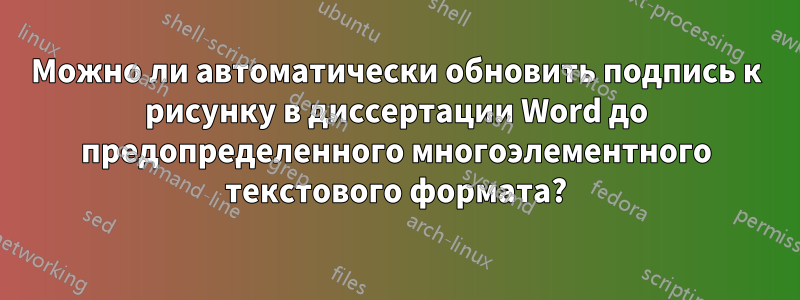 Можно ли автоматически обновить подпись к рисунку в диссертации Word до предопределенного многоэлементного текстового формата?