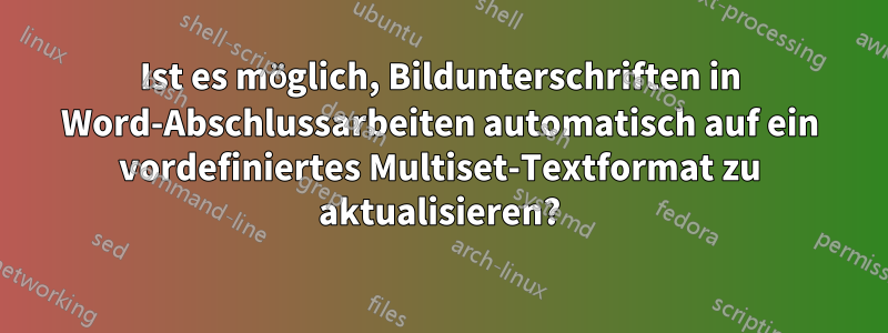 Ist es möglich, Bildunterschriften in Word-Abschlussarbeiten automatisch auf ein vordefiniertes Multiset-Textformat zu aktualisieren?