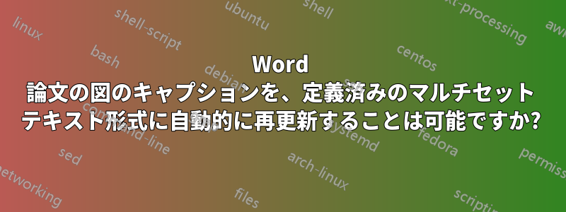 Word 論文の図のキャプションを、定義済みのマルチセット テキスト形式に自動的に再更新することは可能ですか?