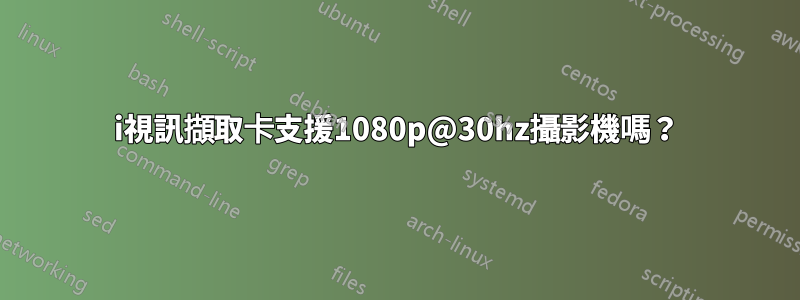 1080i視訊擷取卡支援1080p@30hz攝影機嗎？