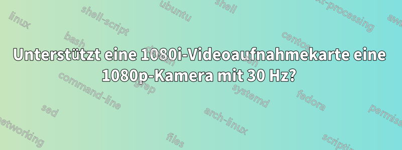 Unterstützt eine 1080i-Videoaufnahmekarte eine 1080p-Kamera mit 30 Hz?