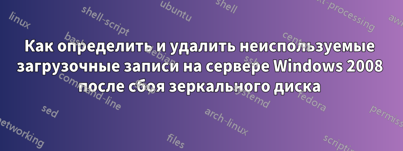 Как определить и удалить неиспользуемые загрузочные записи на сервере Windows 2008 после сбоя зеркального диска