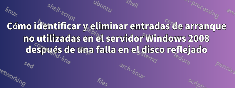 Cómo identificar y eliminar entradas de arranque no utilizadas en el servidor Windows 2008 después de una falla en el disco reflejado