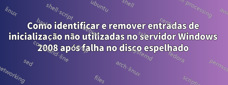 Como identificar e remover entradas de inicialização não utilizadas no servidor Windows 2008 após falha no disco espelhado