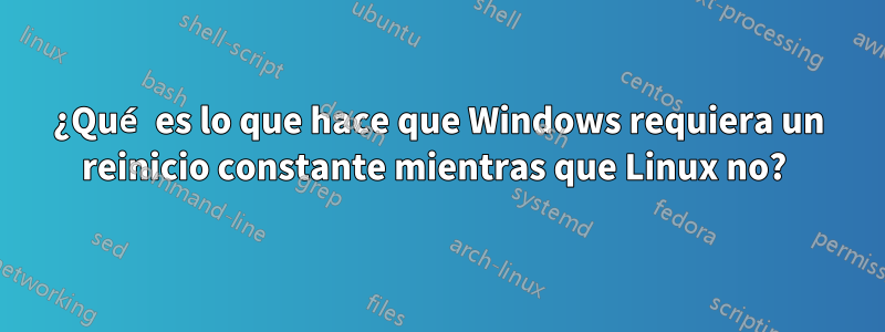 ¿Qué es lo que hace que Windows requiera un reinicio constante mientras que Linux no? 