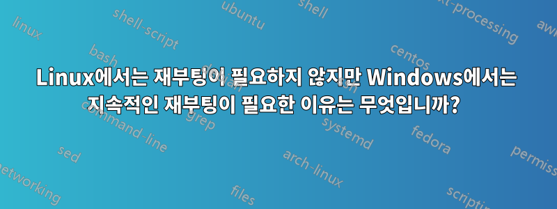 Linux에서는 재부팅이 필요하지 않지만 Windows에서는 지속적인 재부팅이 필요한 이유는 무엇입니까? 