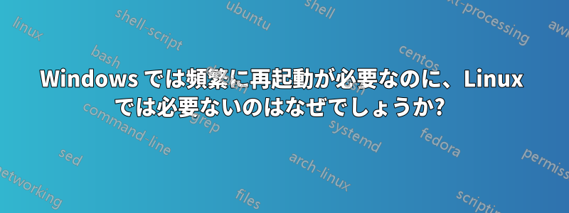 Windows では頻繁に再起動が必要なのに、Linux では必要ないのはなぜでしょうか? 