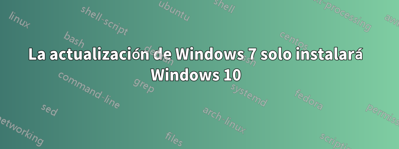 La actualización de Windows 7 solo instalará Windows 10 