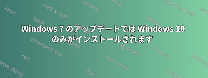 Windows 7 のアップデートでは Windows 10 のみがインストールされます 