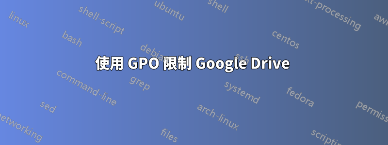 使用 GPO 限制 Google Drive