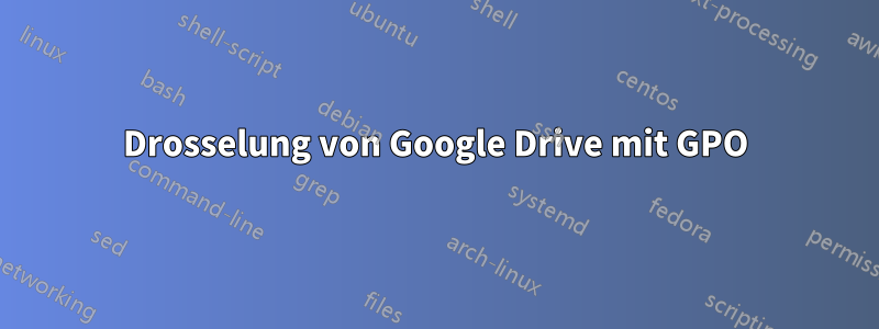 Drosselung von Google Drive mit GPO