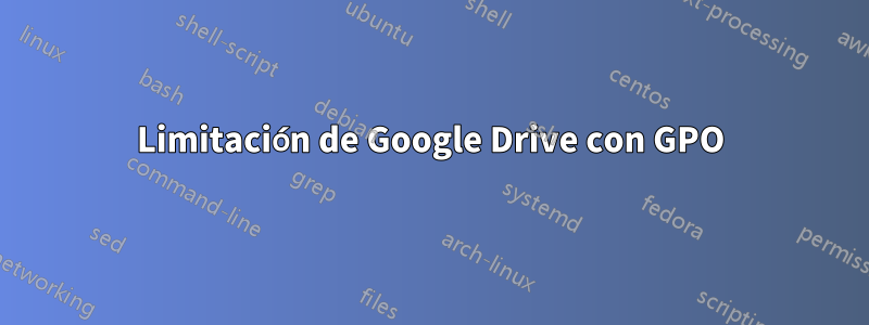 Limitación de Google Drive con GPO