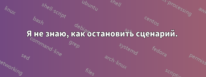 Я не знаю, как остановить сценарий.