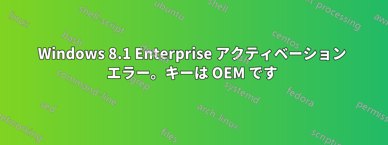 Windows 8.1 Enterprise アクティベーション エラー。キーは OEM です