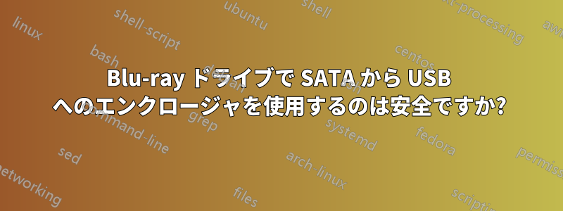 Blu-ray ドライブで SATA から USB へのエンクロージャを使用するのは安全ですか?