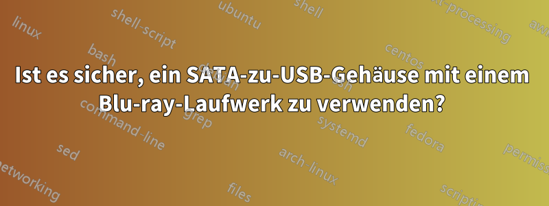 Ist es sicher, ein SATA-zu-USB-Gehäuse mit einem Blu-ray-Laufwerk zu verwenden?