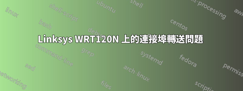 Linksys WRT120N 上的連接埠轉送問題