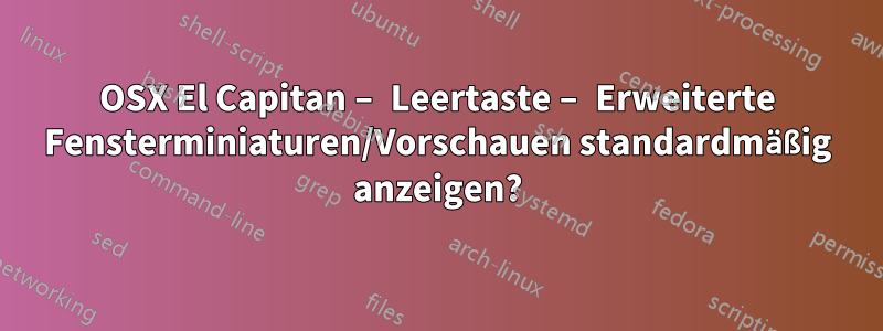 OSX El Capitan – Leertaste – Erweiterte Fensterminiaturen/Vorschauen standardmäßig anzeigen?