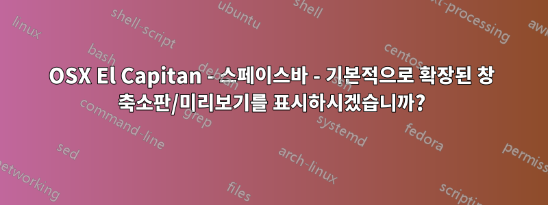 OSX El Capitan - 스페이스바 - 기본적으로 확장된 창 축소판/미리보기를 표시하시겠습니까?