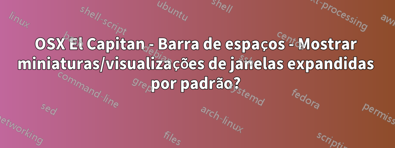 OSX El Capitan - Barra de espaços - Mostrar miniaturas/visualizações de janelas expandidas por padrão?